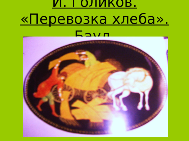 И. Голиков. «Перевозка хлеба». Баул. 