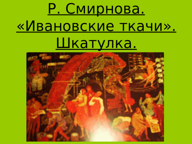 Р. Смирнова. «Ивановские ткачи». Шкатулка. 