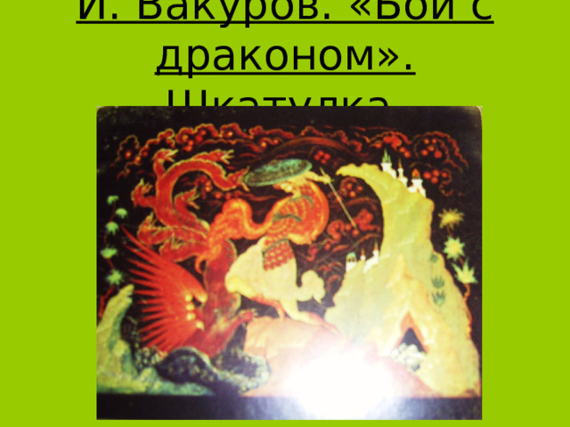 И. Вакуров. «Бой с драконом». Шкатулка. 