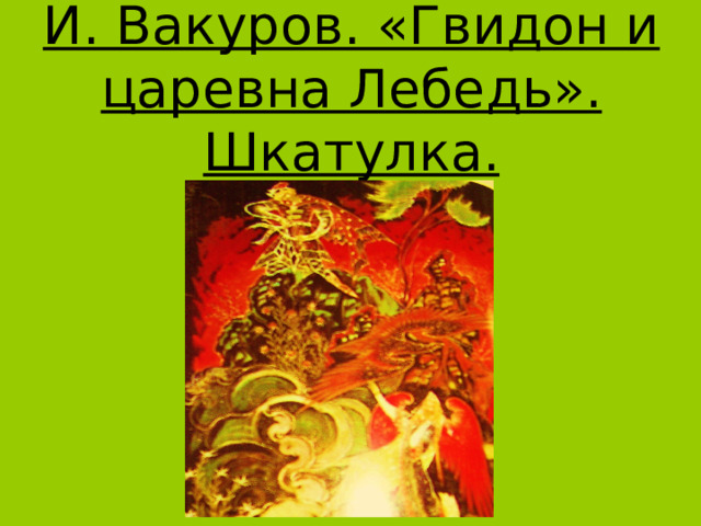 И. Вакуров. «Гвидон и царевна Лебедь». Шкатулка. 