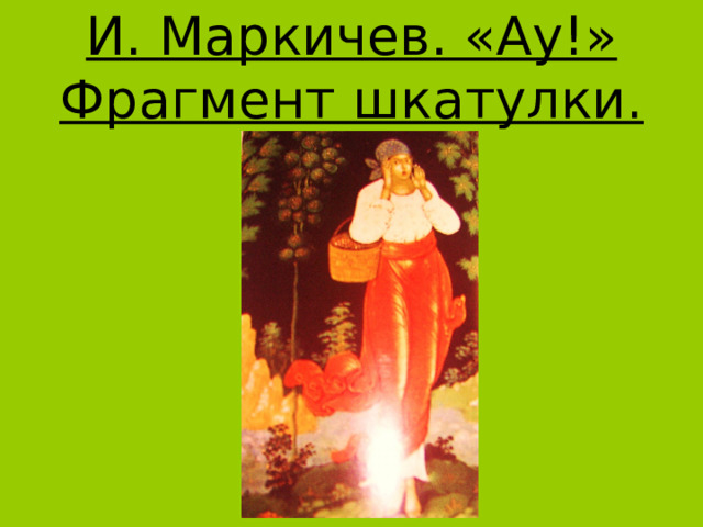 И. Маркичев. «Ау!» Фрагмент шкатулки. 