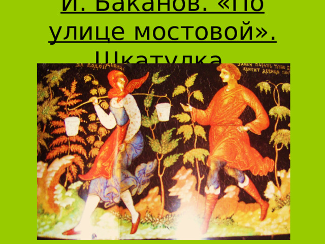 И. Баканов. «По улице мостовой». Шкатулка . 