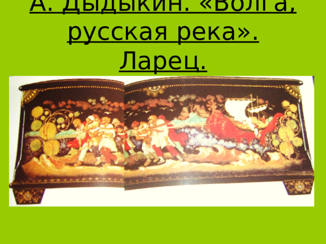 А. Дыдыкин. «Волга, русская река». Ларец. 