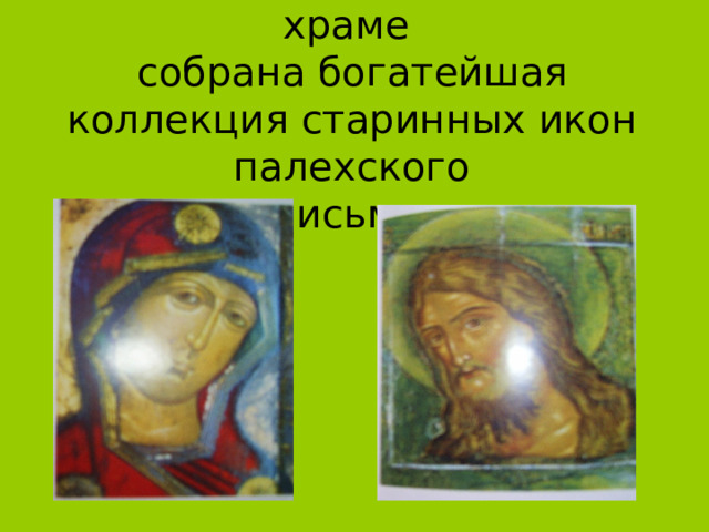 В Крестовоздвиженском храме  собрана богатейшая коллекция старинных икон палехского  письма. 