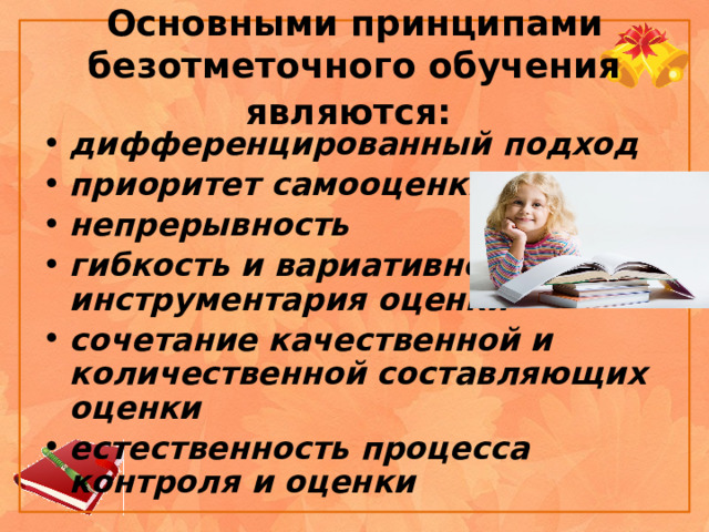 Основными принципами безотметочного обучения являются:  дифференцированный подход  приоритет самооценки  непрерывность  гибкость и вариативность инструментария оценки  сочетание качественной и количественной составляющих оценки  естественность процесса контроля и оценки  