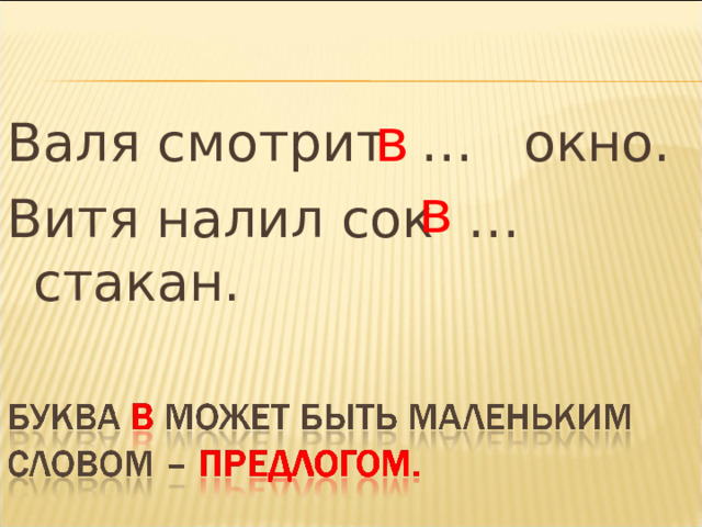 в Валя смотрит … окно. Витя налил сок … стакан. в 