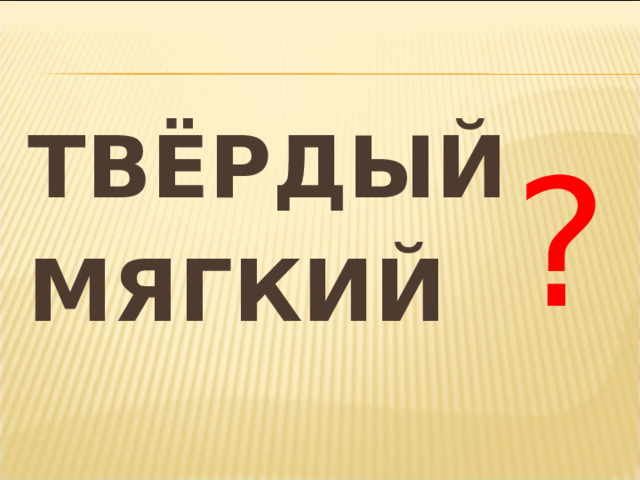 ТВЁРДЫЙ МЯГКИЙ ? 