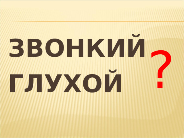 ЗВОНКИЙ ГЛУХОЙ ? 