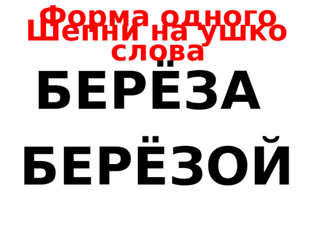 Шепни на ушко Форма одного слова БЕРЁЗА БЕРЁЗОЙ  