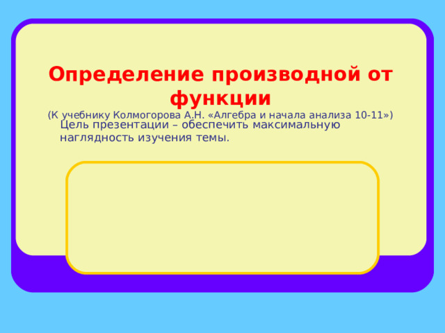 Определение производной от функции  (К учебнику Колмогорова А.Н. «Алгебра и начала анализа 10-11»)   Цель презентации – обеспечить максимальную наглядность изучения темы. 