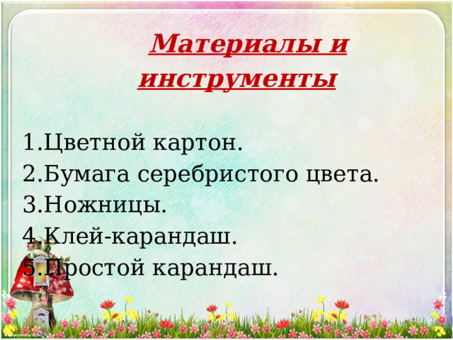 Материалы и инструменты   Цветной картон. Бумага серебристого цвета. Ножницы. Клей-карандаш. Простой карандаш.   