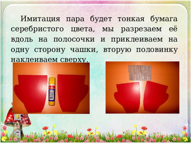 Имитация пара будет тонкая бумага серебристого цвета, мы разрезаем её вдоль на полосочки и приклеиваем на одну сторону чашки, вторую половинку наклеиваем сверху. 