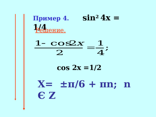 Пример 4.   sin 2 4x = 1/4 Решение.  cos 2x =1/2 Х= ± π /6  +  π n;  n Є Ζ 