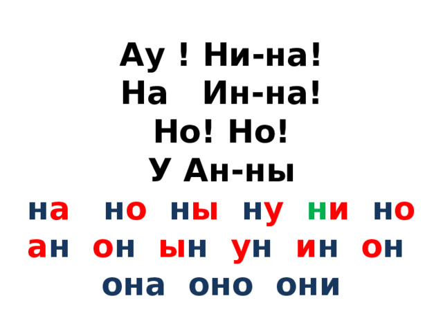 Ау ! Ни-на!  На Ин-на!  Но! Но!  У Ан-ны  н а н о н ы н у  н и н о  а н о н ы н у н и н о н она оно они 