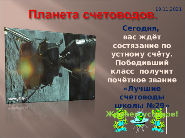 19.11.2021 Сегодня, вас ждёт состязание по устному счёту. Победивший класс получит почётное звание «Лучшие счетоводы школы №29» Желаем успехов! 