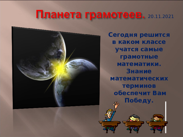 20.11.2021 Сегодня решится в каком классе учатся самые грамотные математики. Знание математических терминов  обеспечит Вам Победу. 