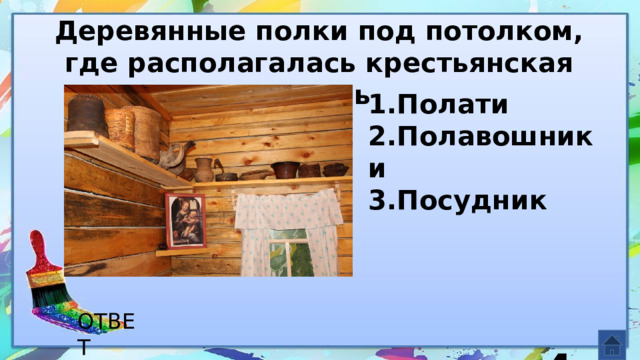 Деревянные полки под потолком, где располагалась крестьянская утварь 1.Полати 2.Полавошники 3.Посудник     4 ОТВЕТ  