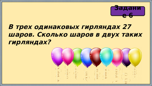 Задание 6 В трех одинаковых гирляндах 27 шаров. Сколько шаров в двух таких гирляндах? 