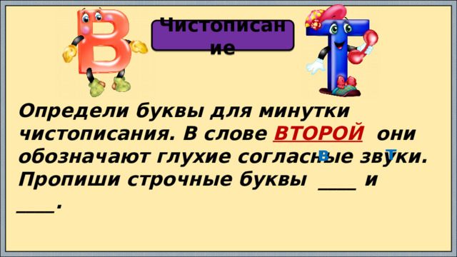 Чистописание Определи буквы для минутки чистописания. В слове ВТОРОЙ они обозначают глухие согласные звуки. Пропиши строчные буквы ____ и ____. т в 