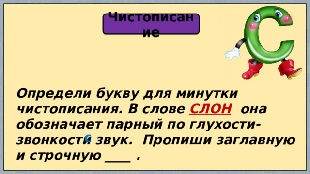 Чистописание Определи букву для минутки чистописания. В слове СЛОН она обозначает парный по глухости-звонкости звук. Пропиши заглавную и строчную ____ . с 