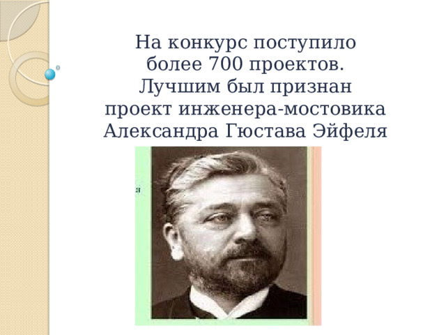 На конкурс поступило  более 700 проектов.  Лучшим был признан  проект инженера-мостовика  Александра Гюстава Эйфеля 