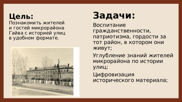 Цель:   Познакомить жителей и гостей микрорайона Гайва с историей улиц в удобном формате. Задачи: Воспитание гражданственности, патриотизма, гордости за тот район, в котором они живут; Углубление знаний жителей микрорайона по истории улиц;  Цифровизация исторического материала; 