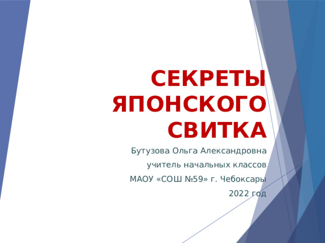 Секреты японского свитка Бутузова Ольга Александровна учитель начальных классов МАОУ «СОШ №59» г. Чебоксары 2022 год 