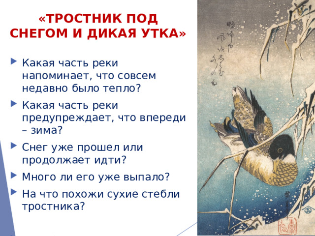 «Тростник под снегом и дикая утка» Какая часть реки напоминает, что совсем недавно было тепло? Какая часть реки предупреждает, что впереди – зима? Снег уже прошел или продолжает идти? Много ли его уже выпало? На что похожи сухие стебли тростника? Поработаем над фрагментом… 