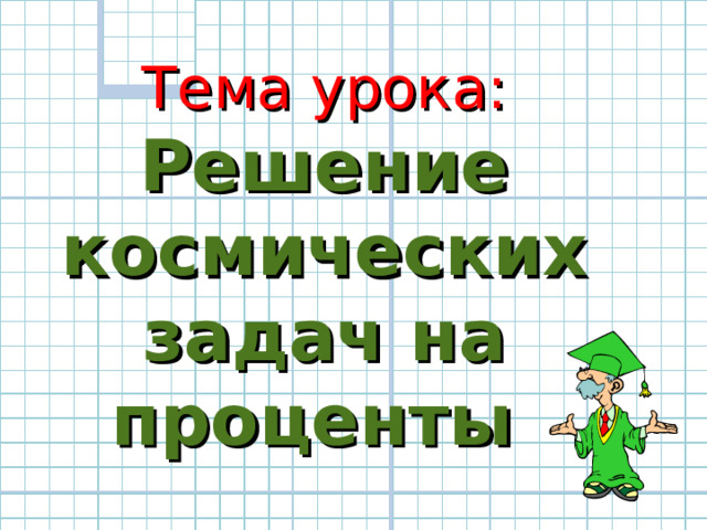  Тема урока:  Решение космических задач на проценты 