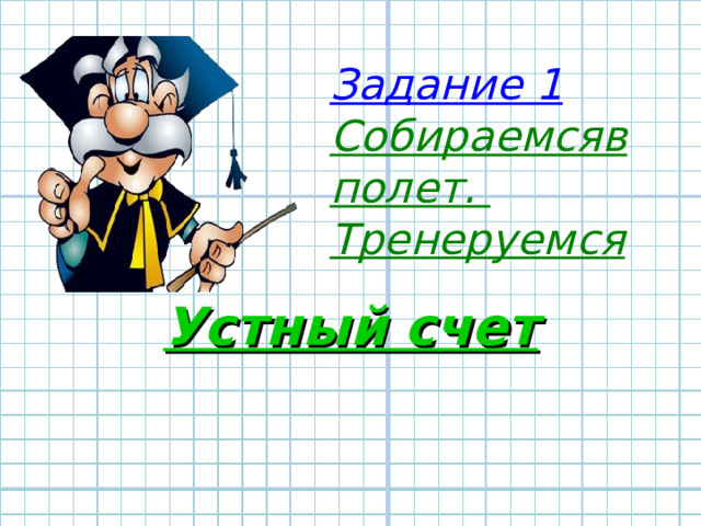 Задание 1 Собираемсяв полет. Тренеруемся         Устный счет   