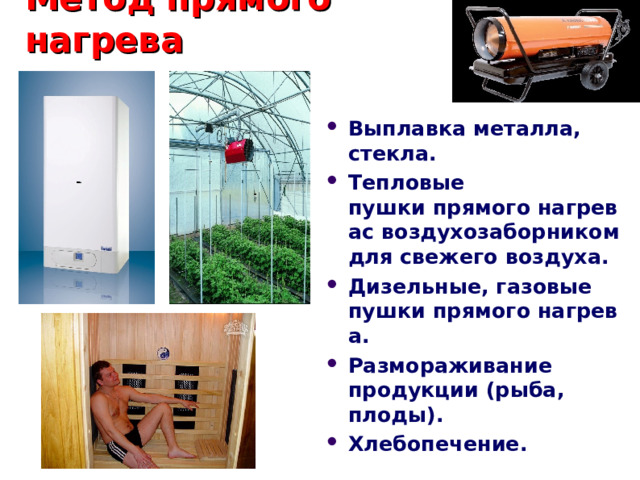 Метод прямого нагрева Выплавка металла, стекла. Тепловые пушки прямого нагревас воздухозаборником для свежего воздуха. Дизельные, газовые пушки прямого нагрева. Размораживание продукции (рыба, плоды). Хлебопечение. 