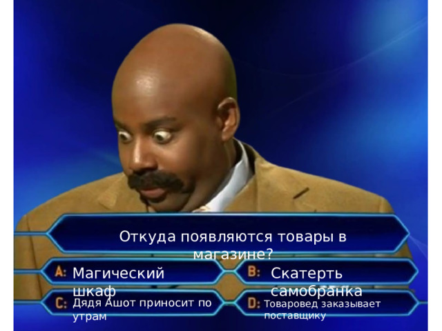 Откуда появляются товары в магазине? Магический шкаф Скатерть самобранка Дядя Ашот приносит по утрам Товаровед заказывает поставщику 