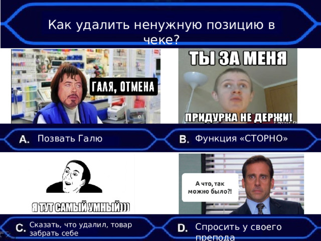 Как удалить ненужную позицию в чеке? Позвать Галю Функция «СТОРНО» Сказать, что удалил, товар забрать себе Спросить у своего препода 