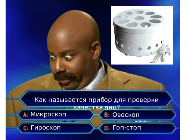 Как называется прибор для проверки качества яиц? Микроскоп Овоскоп Гироскоп Гоп-стоп 