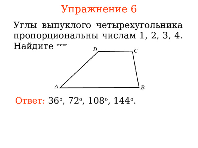 Упражнение 6 Углы выпуклого четырехугольника пропорциональны числам 1, 2, 3, 4. Найдите их. Ответ:  36 о , 72 о , 108 o , 144 o . В режиме слайдов ответы появляются после кликанья мышкой 