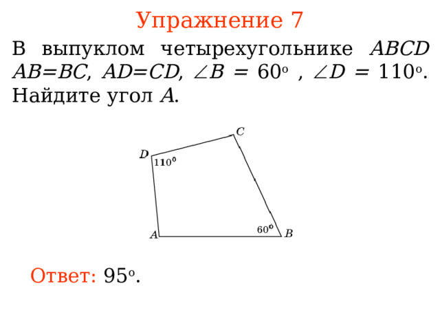 Упражнение 7 В выпуклом четырехугольнике ABCD  AB = BC , AD = CD ,   B = 60 о ,  D = 110 о . Найдите угол A .  В режиме слайдов ответы появляются после кликанья мышкой Ответ: 95 о . 