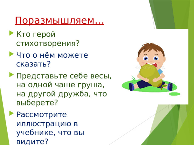 Поразмышляем… Кто герой стихотворения? Что о нём можете сказать? Представьте себе весы, на одной чаше груша, на другой дружба, что выберете? Рассмотрите иллюстрацию в учебнике, что вы видите? К чему приводит жадность? 