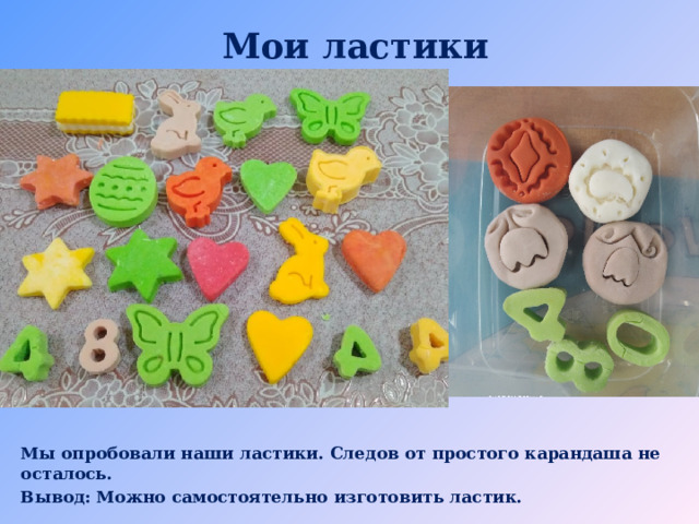 Мои ластики Мы опробовали наши ластики. Следов от простого карандаша не осталось. Вывод: Можно самостоятельно изготовить ластик. 