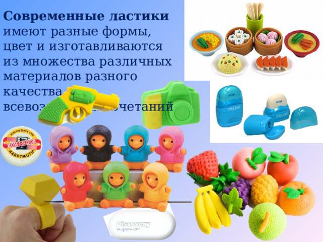 Современные ластики имеют разные формы, цвет и изготавливаются из множества различных материалов разного качества и их всевозможных сочетаний 
