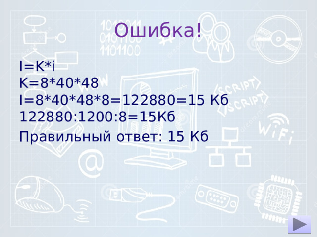 Ошибка! I=K*i  K=8*40*48  I=8*40*48*8=122880=15 Кб  122880:1200:8=15Кб Правильный ответ: 15 Кб 