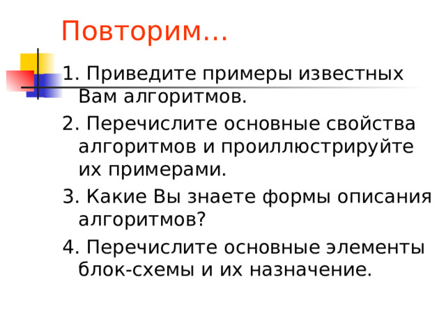 Типы алгоритмов Линейный алгоритм – это алгоритм, в котором команды выполняются последовательно  одна за другой . Разветвлённый алгоритм – алгоритм, в котором в зависимости от истинности или ложности условия выполнятся одна или другая серия команд. Циклический алгоритм – это алгоритм, в котором одна и та же последовательность действий совершается многократно (или ни разу) до тех пор, пока выполняется условие. Вспомогательный алгоритм – самостоятельный алгоритм , снабжённый таким заголовком , который позволяет вызывать этот алгоритм из других алгоритмов. 