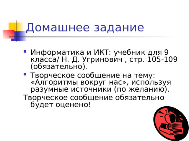 Разветвлённый алгоритм Пример: Из трёх монет одинакового достоинства одна фальшивая (лёгкая). Как её найти с помощью одного взвешивания на чашечных весах без гирь? Начало Положить по 1 монете на каждую чашу весов, третью монету отложить в сторону Весы в равновесии? Нет Да Монета на поднявшейся вверх чаше фальшивая Отложенная монета фальшивая Конец 