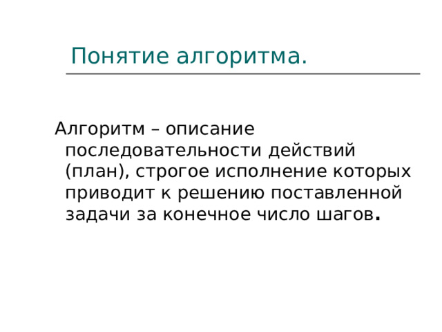 Понятие алгоритма.   Алгоритм – описание последовательности действий (план), строгое исполнение которых приводит к решению поставленной задачи за конечное число шагов .  