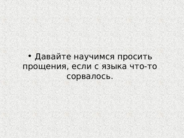  Давайте научимся просить прощения, если с языка что-то сорвалось. 