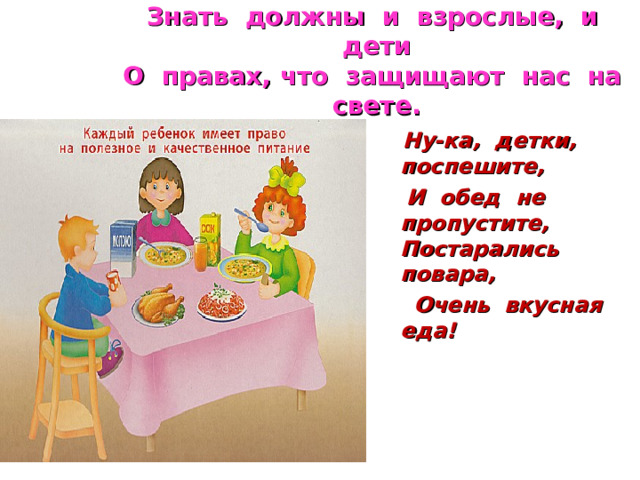 Знать должны и взрослые, и дети  О правах, что защищают нас на свете.  Ну-ка, детки, поспешите,  И обед не пропустите, Постарались повара,  Очень вкусная еда! 