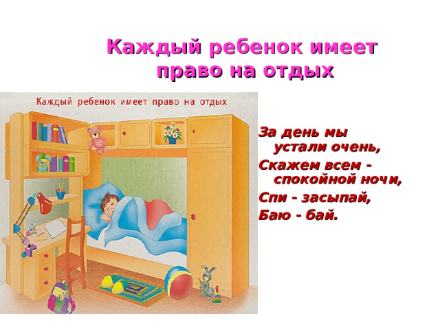 Каждый ребенок имеет  право на отдых За день мы устали очень, Скажем всем - спокойной ночи, Спи - засыпай, Баю - бай. 