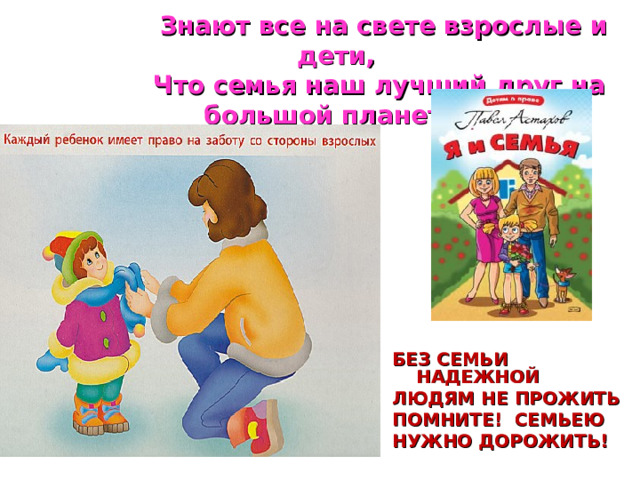  Знают все на свете взрослые и дети,  Что семья наш лучший друг на большой планете.  БЕЗ СЕМЬИ НАДЕЖНОЙ ЛЮДЯМ НЕ ПРОЖИТЬ ПОМНИТЕ! СЕМЬЕЮ НУЖНО ДОРОЖИТЬ! 