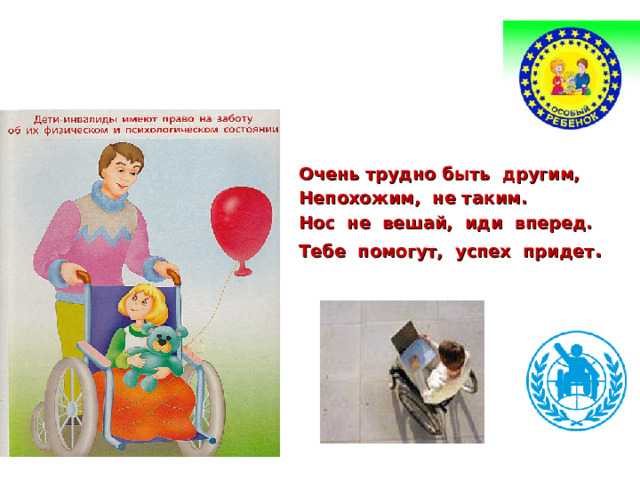   Очень трудно быть другим,  Непохожим, не таким.  Нос не вешай, иди вперед.  Тебе помогут, успех придет . 