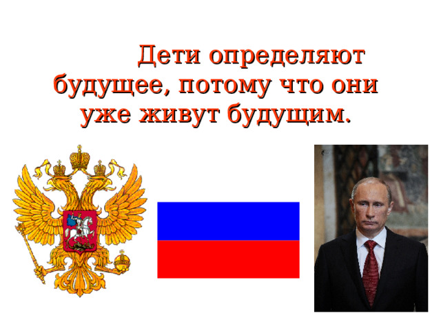   Дети определяют будущее, потому что они уже живут будущим.   