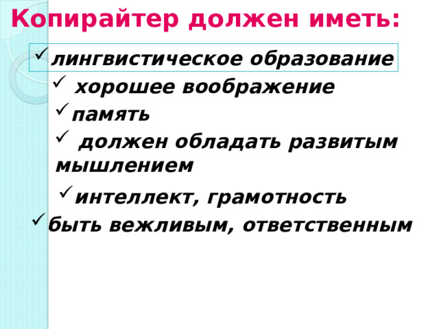 Копирайтер должен иметь:  лингвистическое образование  хорошее воображение    память     должен обладать развитым мышлением    интеллект, грамотность    быть вежливым, ответственным 